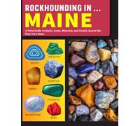Rockhounding in Maine: A Field Guide to Rocks, Gems, Minerals, and Fossils Across the Pine Tree State