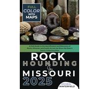 Rockhounding in Missouri 2025 (FULL-COLOR): A Field Guide to the Identification and Discovery of Rocks, Minerals, and Fossils Across the Show-Me State’s Scenic Collecting Sites (WITH DETAILED MAPS)
