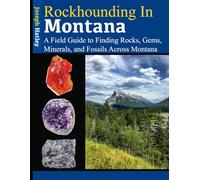 Rockhounding in Montana: A Field Guide to Finding Rocks, Gems, Minerals, and Fossils Across Montana