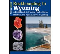 Rockhounding in Wyoming: A Field Guide to Finding Rocks, Gems, Minerals, and Fossils Across Wyoming