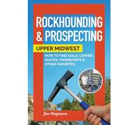 Rockhounding & Prospecting: Upper Midwest: How to Find Gold, Copper, Agates, Thomsonite, and Other Favorites