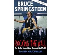 Rocking the Wall. Bruce Springsteen: The Berlin Concert That Changed the World. The Untold Story How the Boss Played Behind the Iron Curtain