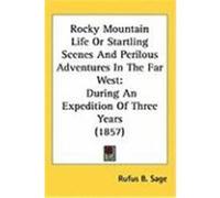 Rocky Mountain Life or Startling Scenes and Perilous Adventures in the Far West: During an Expedition of Three Years (1857) Sage, Rufus B. (Auteur)
