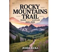 ROCKY MOUNTAINS TRAIL GUIDE & ATLAS 2025-2026: UNFORGETTABLE HIKES, NATIONAL PARKS, SCENIC ROUTES, AND ALPINE ADVENTURES