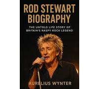 Rod Stewart Biography: The Untold Life Story of Britain’s Raspy Rock Legend