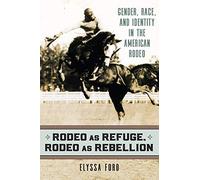 Rodeo As Refuge, Rodeo As Rebellion: Gender, Race, and Identity in the American Rodeo
