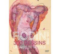 Rodin 300 dessins 1890-1917: La saisie du modèle