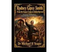 Rodney Gipsy Smith: From the Gypsy Camp to Global Revival: From Poverty and Rejection to Revival Meetings Across the Nations