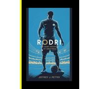 Rodri The Quiet Architect of Greatness: An Independent Biography of Manchester City and Spain’s Midfield Maestro
