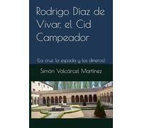 Rodrigo Díaz de Vivar, el Cid Campeador: (La cruz, la espada y los dineros)