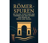 Römer-Spuren: 50 Villen, Stadttore und Thermen auf den Spuren der Römer an Rhein und Mosel