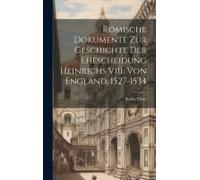Römische Dokumente Zur Geschichte Der Ehescheidung Heinrichs Viii. Von England. 1527-1534