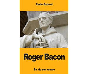 Roger Bacon: Sa vie son œuvre