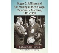 Roger C. Sullivan And The Making Of The Chicago Democratic Machine, 1881-1908