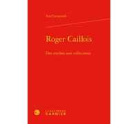 Roger Caillois Des mythes aux collections - Axel Gryspeerdt - Classiques Garnier - relié - Essai