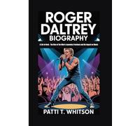 ROGER DALTREY BIOGRAPHY: A Life in Rock - The Rise of The Who's Legendary Frontman and His Impact on Music