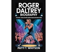 ROGER DALTREY BIOGRAPHY: A Life in Rock - The Rise of The Who's Legendary Frontman and His Impact on Music