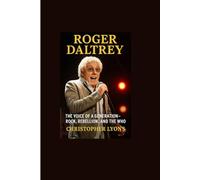 ROGER DALTREY: THE VOICE OF A GENERATION-ROCK, REBELLION, AND THE WHO