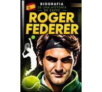 Roger Federer: biografía de una historia de éxito