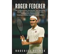 Roger Federer Biografie: Die inspirierende Geschichte, wie Disziplin, Glaube und stilles Selbstvertrauen den elegantesten Champion der Tennisgeschichte hervorgebracht haben