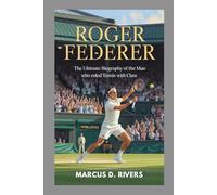 Roger Federer biography: The Ultimate Biography of the Man Who Ruled Tennis with Class