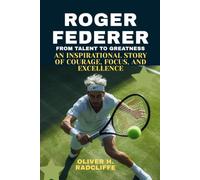 Roger Federer: From Talent to Greatness: An Inspirational Story of Courage, Focus, and Excellence