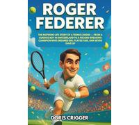 Roger Federer: The Inspiring Life Story of a Tennis Legend - From a Curious Boy in Switzerland to a Record-Breaking Champion Who Dreamed Big, Played Fair, and Never Gave Up