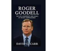 Roger Goodell: The Life, Leadership, and Legacy of the NFL Commissioner