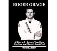Roger Gracie: A Biography Book of Brazilian Jiu-Jitsu and Martial Arts GOAT