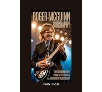 ROGER MCGUINN BIOGRAPHY: The Man Behind the Sound of the Sixties and His Modern Rediscovery