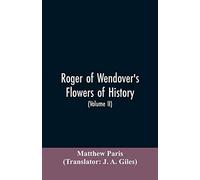 Roger Of Wendover's Flowers Of History, Comprising The History Of England From The Descent Of The Saxons To A.D. 1235; Formerly Ascribed To Matthew Paris (Volume Ii)