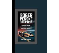 Roger Penske Biography: Legacy in Motion - The Untold Story of a Trailblazer in Motorsport and Industry