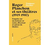 Roger Planchon et ses théâtres (1949-1987). Enquête sur un metteur en scène, directeur et auteur de théâtre