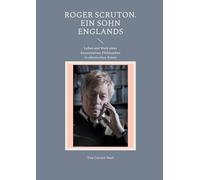 Roger Scruton. Ein Sohn Englands: Leben und Werk eines konservativen Philosophen in stürmischen Zeiten
