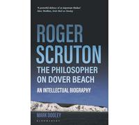 Roger Scruton: The Philosopher on Dover Beach: An Intellectual Biography