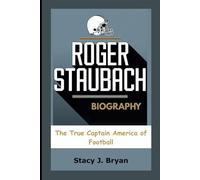 ROGER STAUBACH BIOGRAPHY: The True Captain America of Football