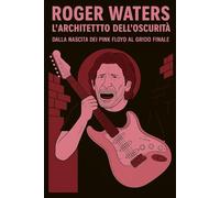 ROGER WATERS: L'ARCHITETTO DELL'OSCURITA'
