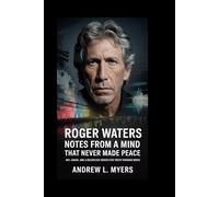 Roger Waters: Notes from a Mind That Never Made Peace: Art, Anger, and a Relentless Search for Truth Through Music