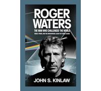 Roger Waters: The Man Who Challenged the World: Music, Power, and the Controversial Legacy of a Rock Legend