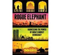 Rogue Elephant: Harnessing the Power of India's Unruly Democracy Denyer, Simon (Auteur)