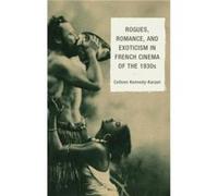 Rogues, Romance, and Exoticism in French Cinema of the 1930s Colleen Kennedy-Karpat (Auteur)