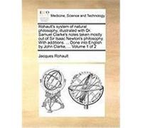 Rohault's System of Natural Philosophy, Illustrated with Dr. Samuel Clarke's Notes Taken Mostly Out of Sir Isaac Newton's Philosophy. with Additions. Rohault, Jacques (Auteur)