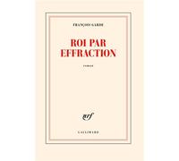 François Garde – Roi par effraction – Gallimard