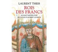 Rois des Francs - Le Haut Moyen Âge de Clovis à Robert le Pieux Laurent Theis (Auteur)