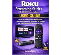 Roku Streaming Stick+ (HD, 4K, HDR) Streaming Device USER GUIDE: The Step-by-Step Easy Setup, Installation, 4K Streaming, and Mastering Your Roku Voice Remote for Bginners and Seniors