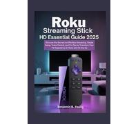 ROKU STREAMING STICK HD ESSENTIAL GUIDE 2025: Discover the Secrets to Effortless Streaming, Simple Setup, Voice Control, and Pro Tips to Transform Your TV Experience at Home and On the Go