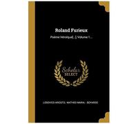 Roland Furieux: Poème Héroïque[...], Volume 1...