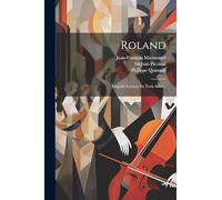 Roland: Tragédie Lyrique En Trois Actes...