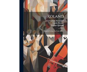 Roland: Tragédie Lyrique En Trois Actes...
