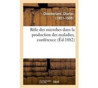 Rôle des microbes dans la production des maladies, conférence Charles Chamberland (Auteur)